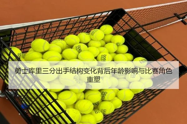 勇士库里三分出手结构变化背后年龄影响与比赛角色重塑
