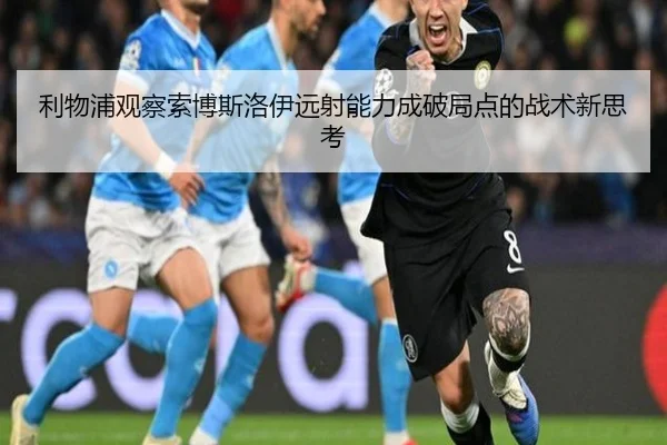 利物浦观察索博斯洛伊远射能力成破局点的战术新思考