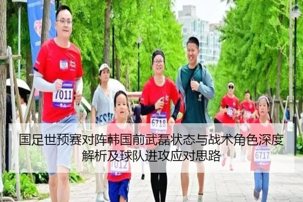 国足世预赛对阵韩国前武磊状态与战术角色深度解析及球队进攻应对思路