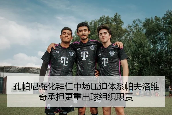 孔帕尼强化拜仁中场压迫体系帕夫洛维奇承担更重出球组织职责