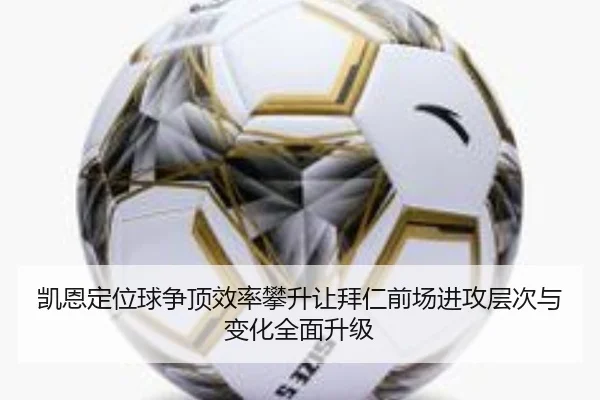 凯恩定位球争顶效率攀升让拜仁前场进攻层次与变化全面升级