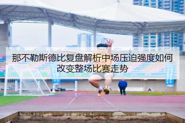 那不勒斯德比复盘解析中场压迫强度如何改变整场比赛走势